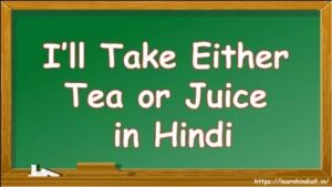 I’ll Take Either Tea or Juice in Hindi