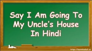 Say I Am Going To My Uncle’s House In Hindi