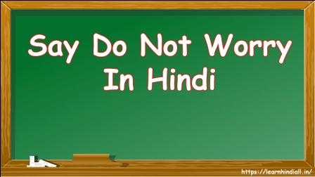 Say Do Not Worry In Hindi