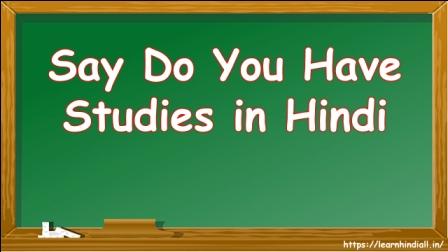 Say Do You Have Studies in Hindi