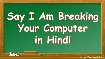 Say I Am Breaking Your Computer in Hindi