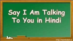 Say I Am Talking To You in Hindi