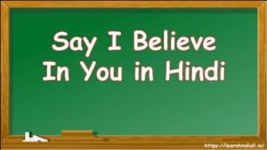 Say I Believe In You in Hindi