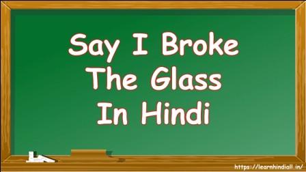 Say I Broke The Glass In Hindi