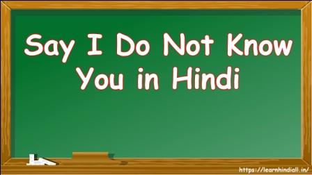 Say I Do Not Know You in Hindi