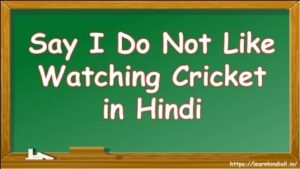 Say I Do Not Like Watching Cricket in Hindi