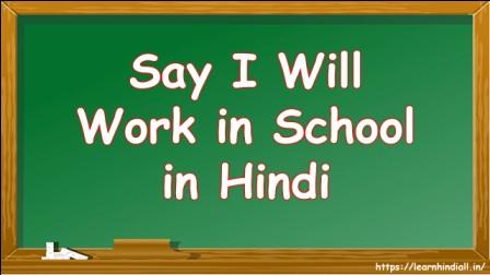 Say I Will Work in School in Hindi