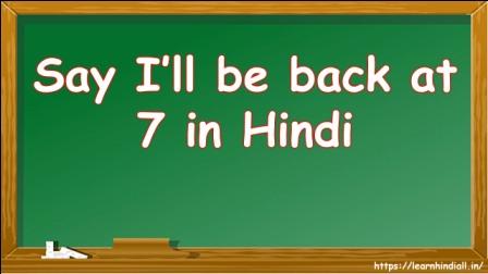 Say I’ll be back at 7 in Hindi