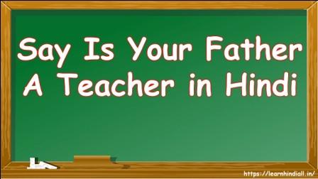 Say Is Your Father A Teacher In Hindi