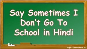 Say Sometimes I Don’t Go To School in Hindi