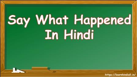 Say What Happened In Hindi