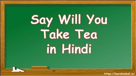 Say Will You Take Tea in Hindi