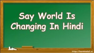 Say World Is Changing In Hindi